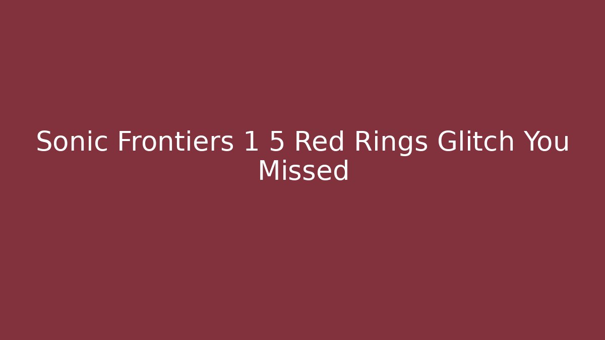Sonic Frontiers 1 5 Red Rings Glitch You Missed