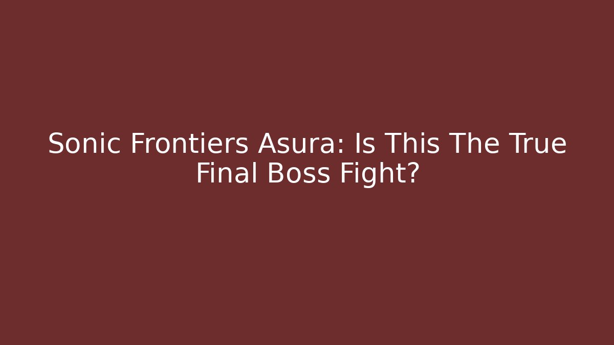 Sonic Frontiers Asura: Is This The True Final Boss Fight?