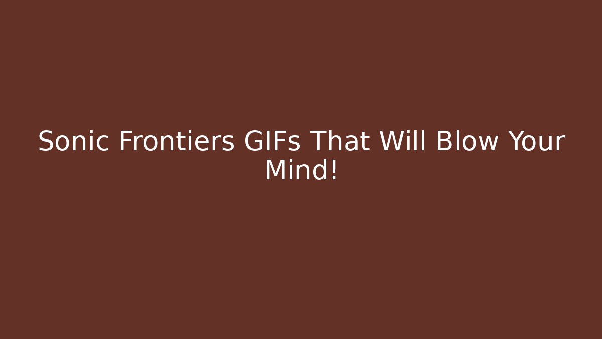 Sonic Frontiers GIFs That Will Blow Your Mind! - Critter Realm