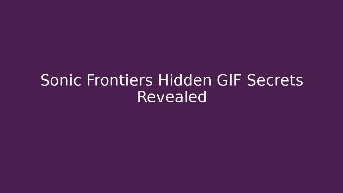 Sonic Frontiers Hidden GIF Secrets Revealed - Critter Realm