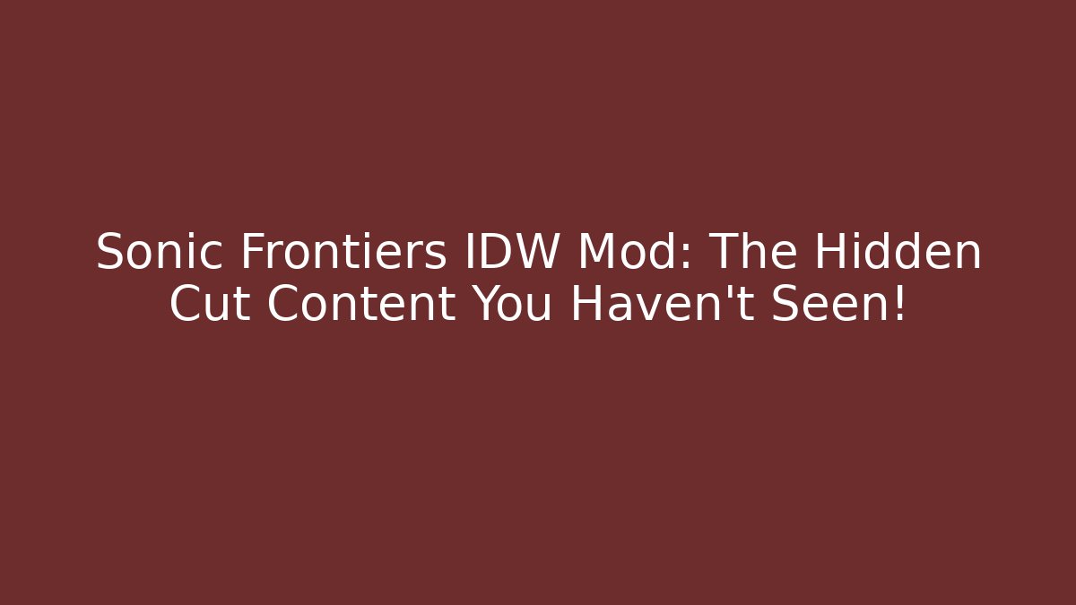 Sonic Frontiers IDW Mod: The Hidden Cut Content You Haven’t Seen!