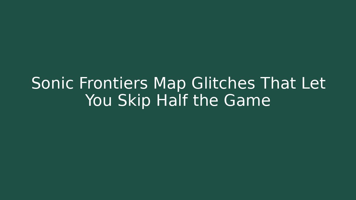 Sonic Frontiers Map Glitches That Let You Skip Half the Game