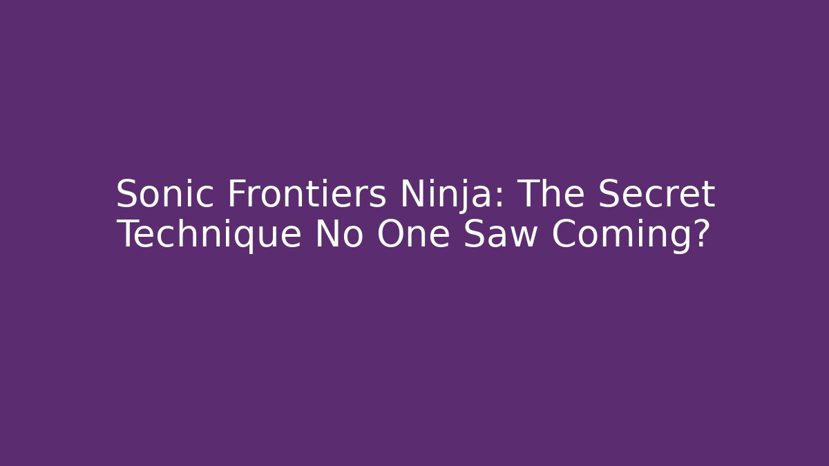 Sonic Frontiers Ninja: The Secret Technique No One Saw Coming?