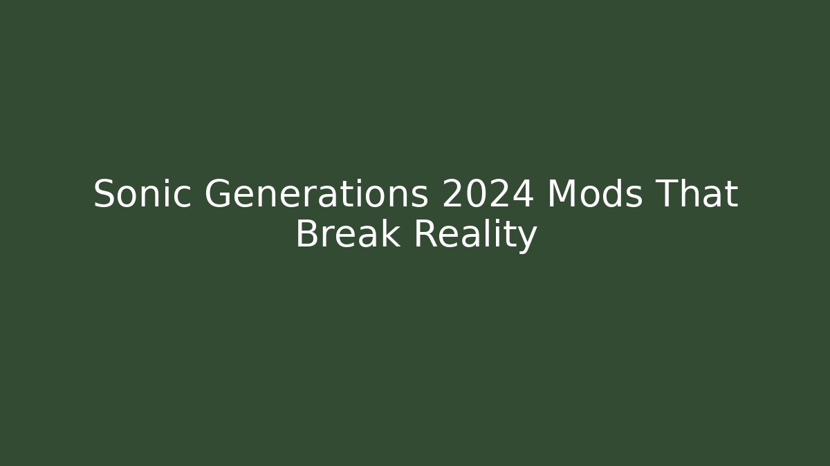 Sonic Generations 2024 Mods That Break Reality