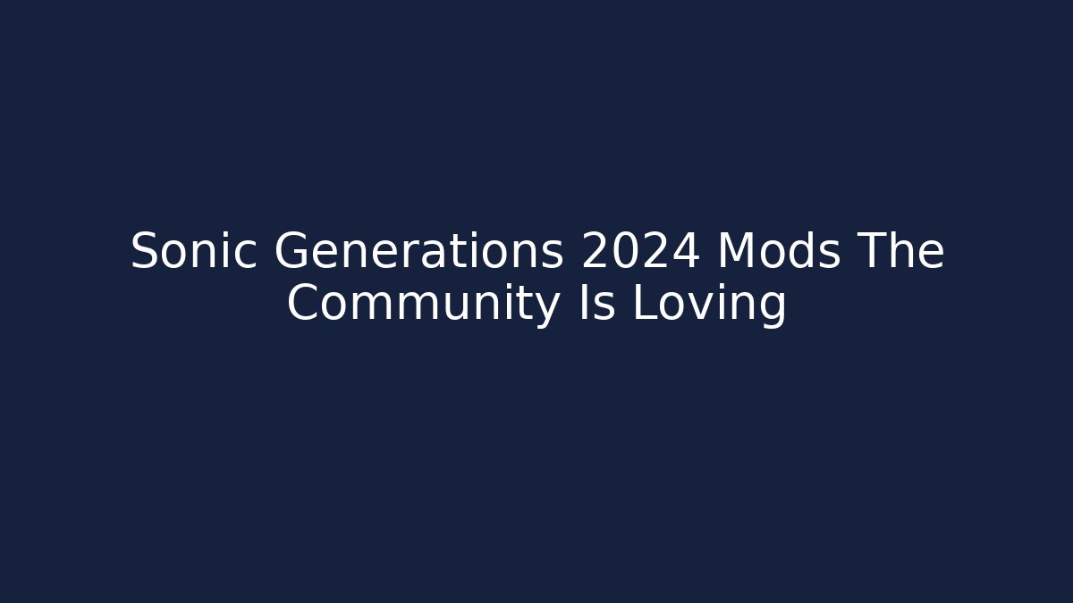 Sonic Generations 2024 Mods The Community Is Loving - Critter Realm