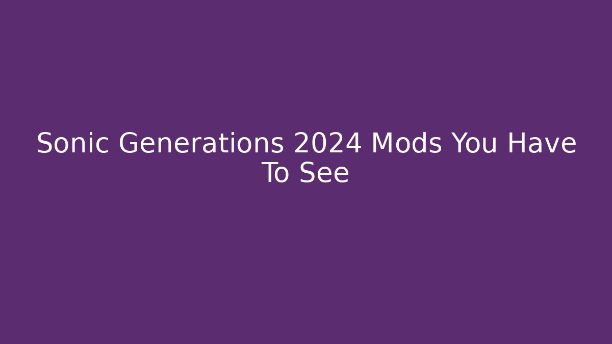 Sonic Generations 2024 Mods You Have To See