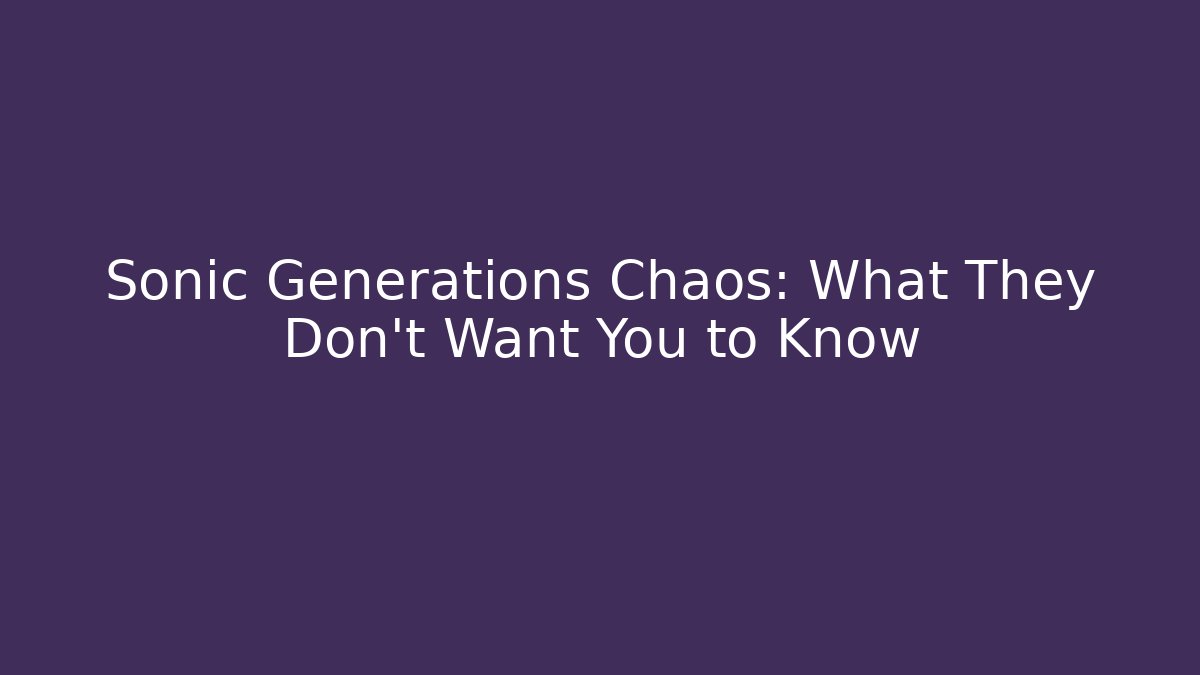 Sonic Generations Chaos: What They Don't Want You to Know