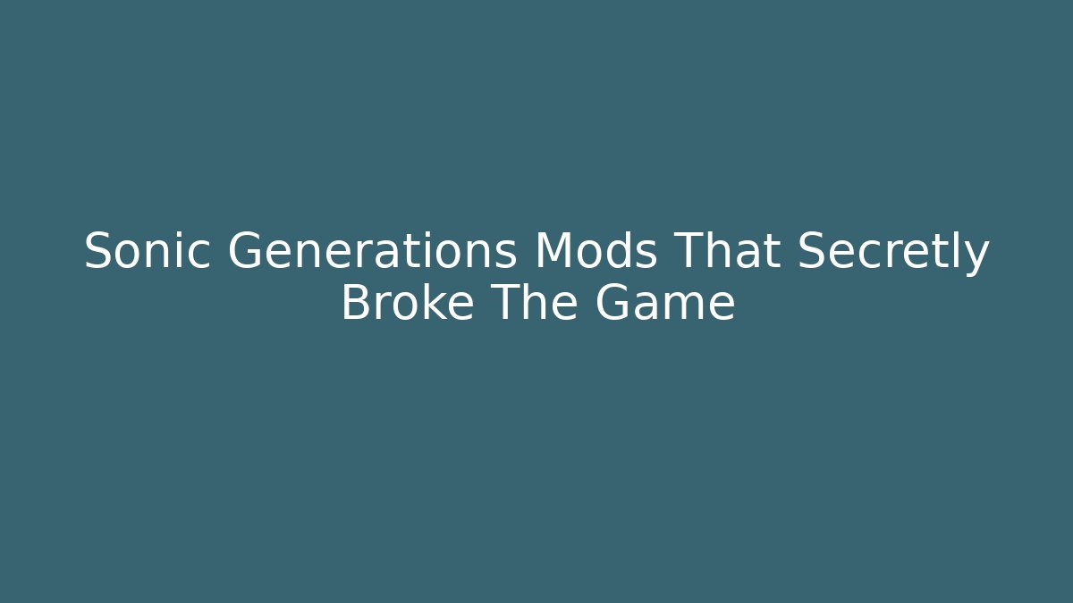 Sonic Generations Mods That Secretly Broke The Game