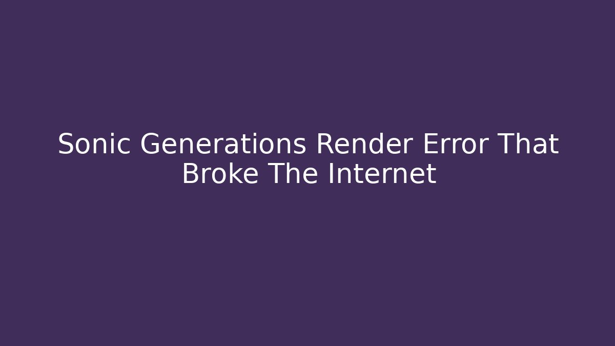Sonic Generations Render Error That Broke The Internet