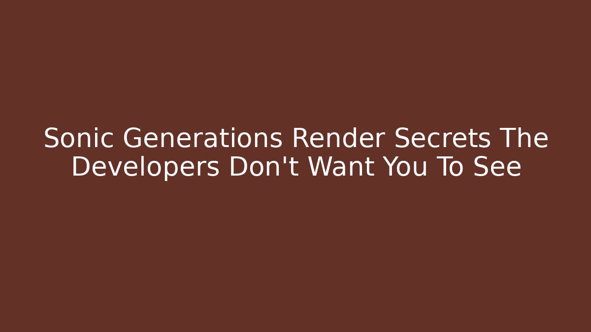 Sonic Generations Render Secrets The Developers Don't Want You To See
