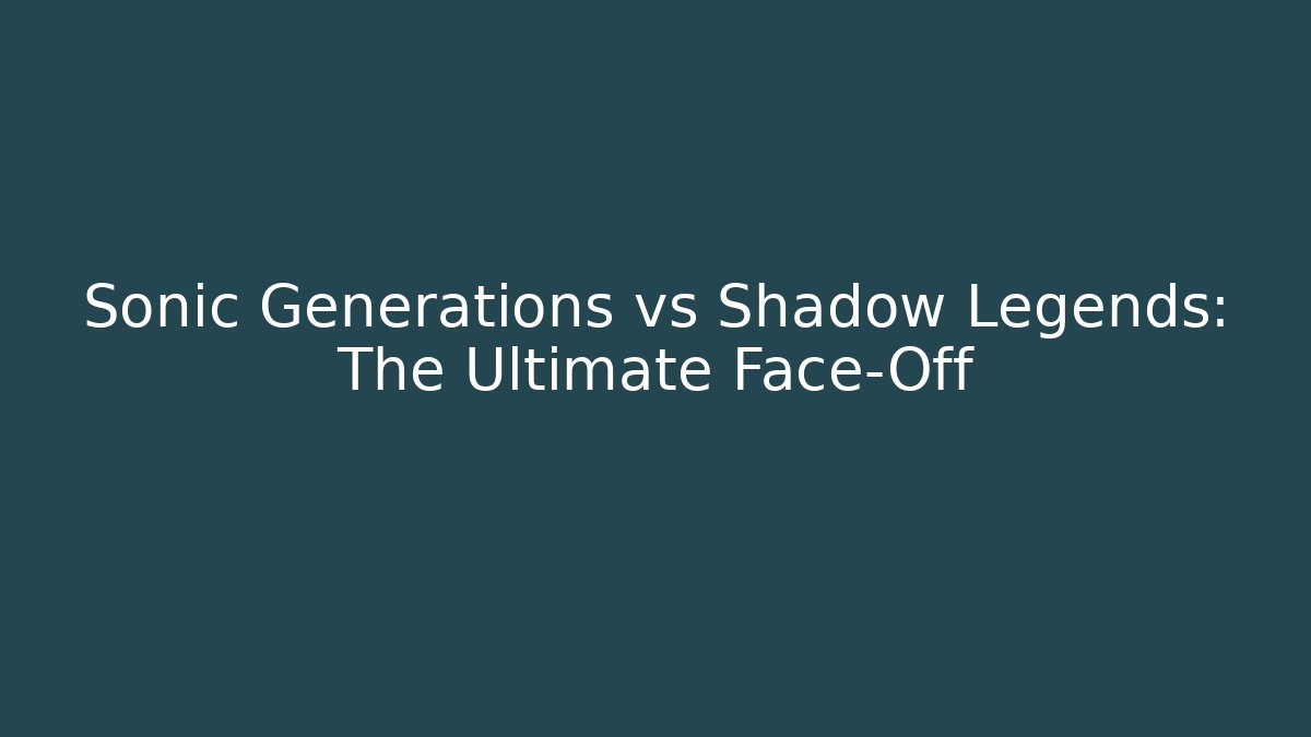Sonic Generations vs Shadow Legends: The Ultimate Face-Off - Critter Realm