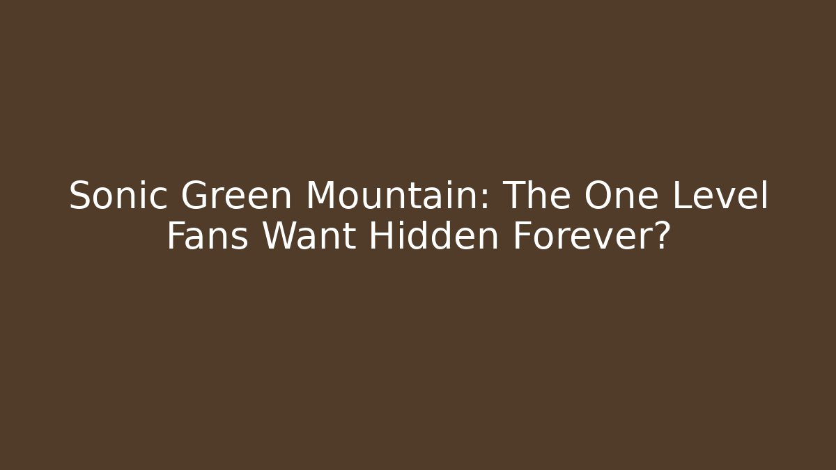 Sonic Green Mountain: The One Level Fans Want Hidden Forever?