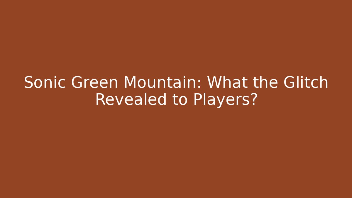 Sonic Green Mountain: What the Glitch Revealed to Players?