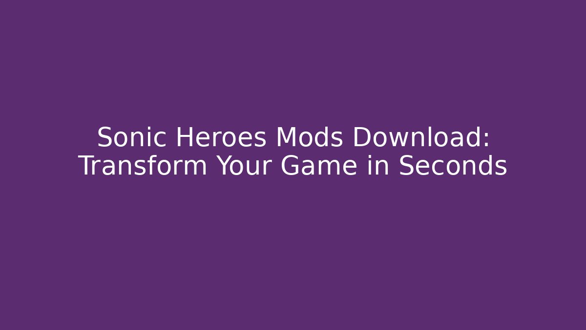 Sonic Heroes Mods Download: Transform Your Game in Seconds