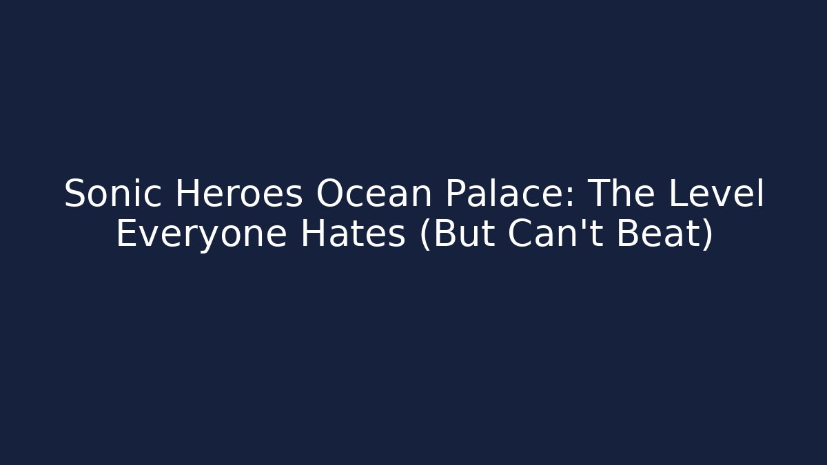 Sonic Heroes Ocean Palace: The Level Everyone Hates (But Can't Beat)