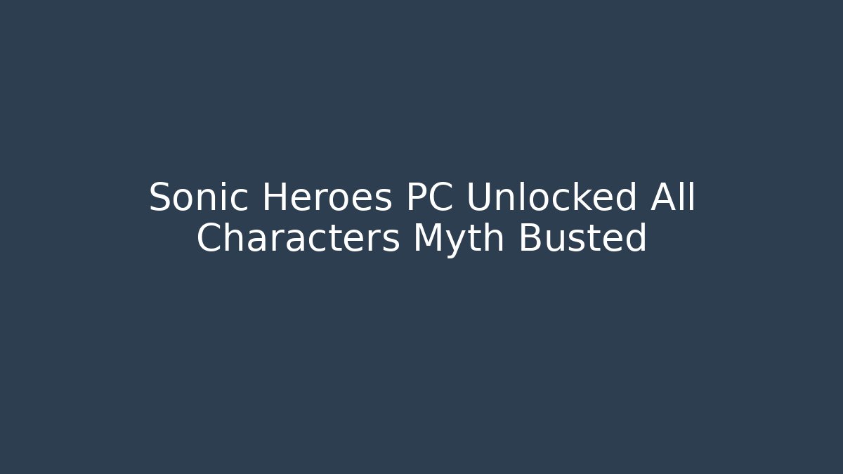 Sonic Heroes PC Unlocked All Characters Myth Busted