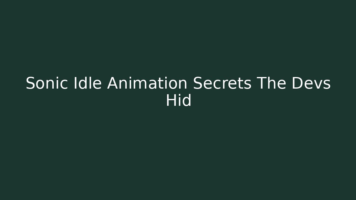Sonic Idle Animation Secrets The Devs Hid