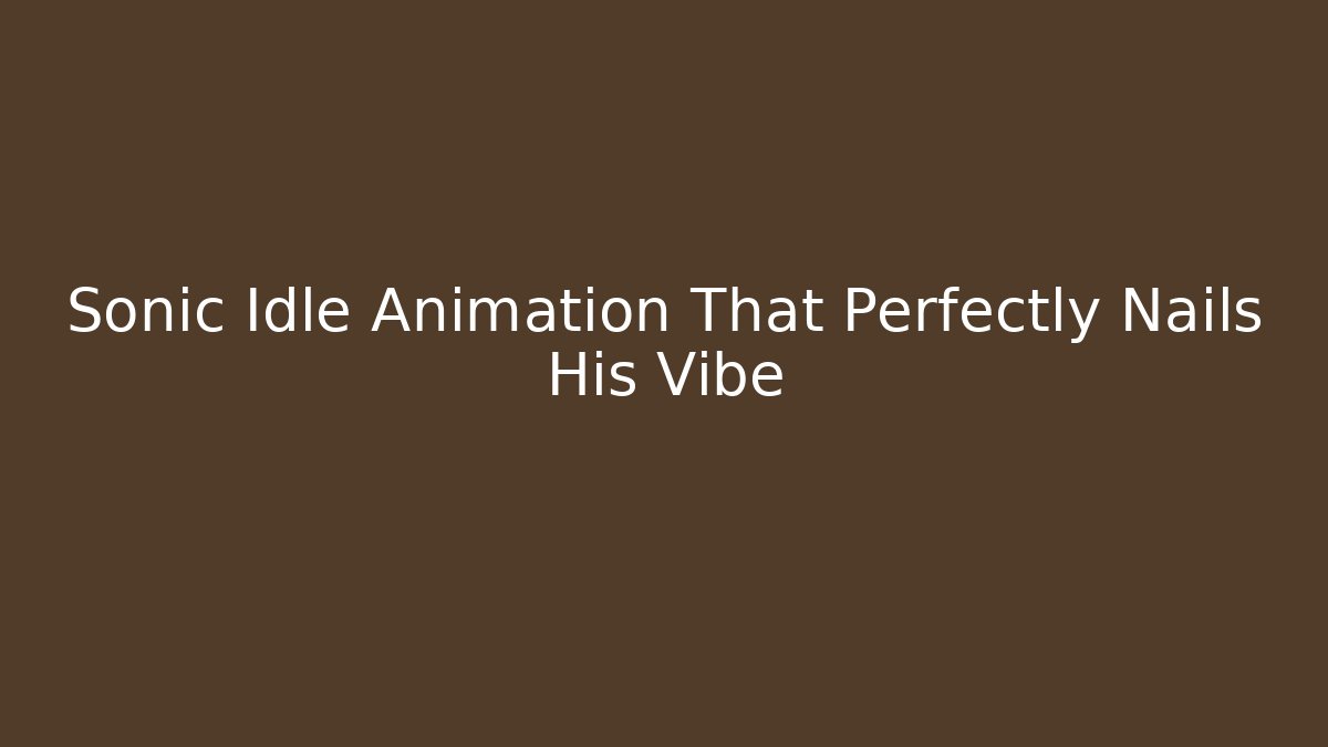 Sonic Idle Animation That Perfectly Nails His Vibe