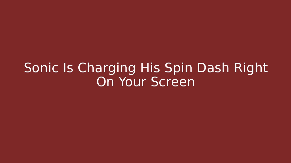 Sonic Is Charging His Spin Dash Right On Your Screen