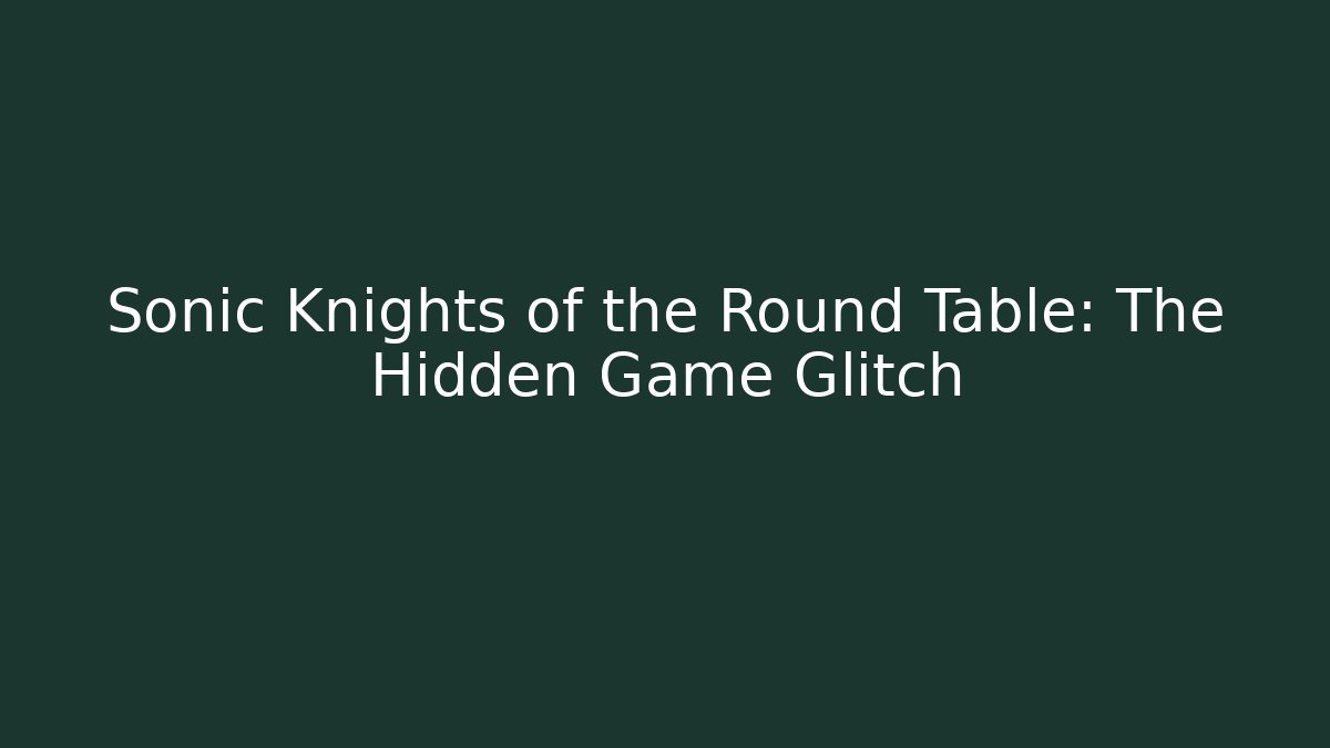Sonic Knights of the Round Table: The Hidden Game Glitch