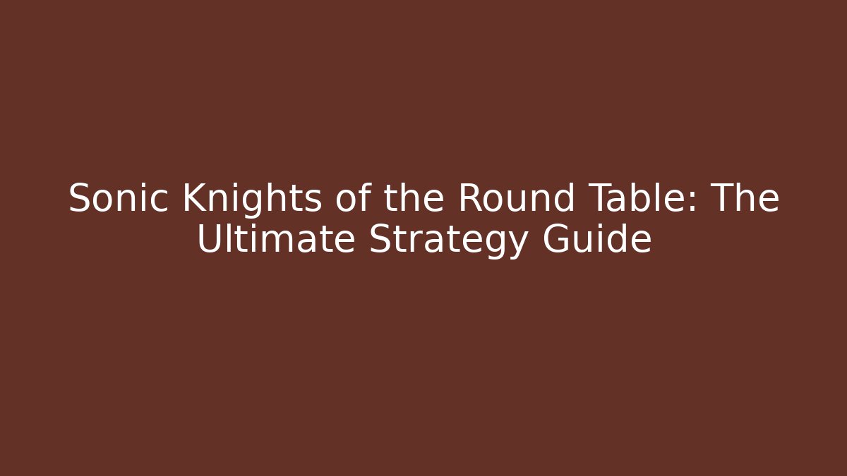 Sonic Knights of the Round Table: The Ultimate Strategy Guide