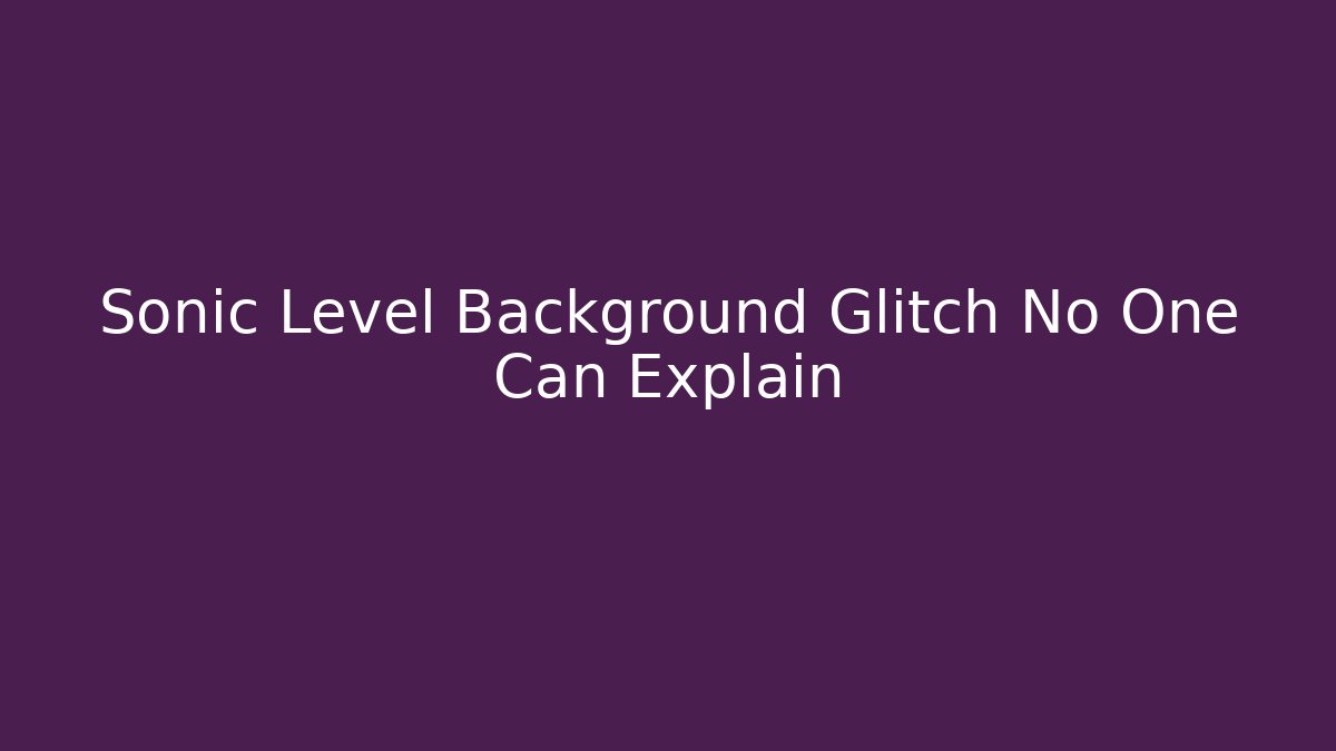 Sonic Level Background Glitch No One Can Explain