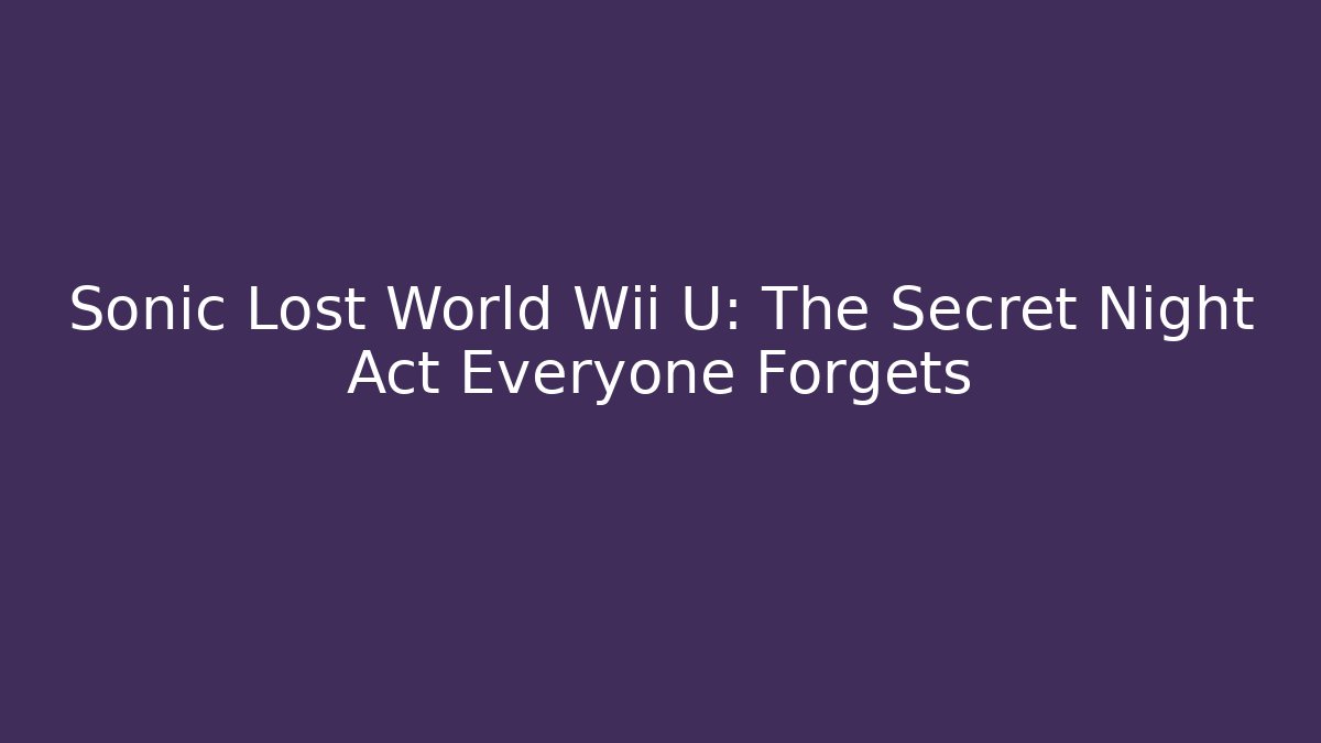 Sonic Lost World Wii U: The Secret Night Act Everyone Forgets