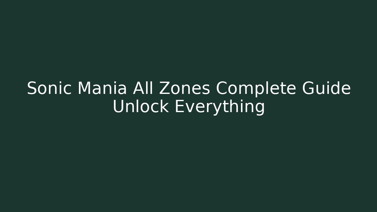 Sonic Mania All Zones Complete Guide Unlock Everything