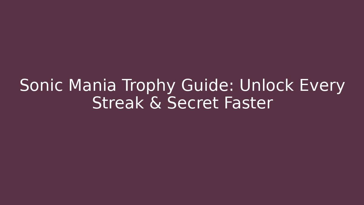 Sonic Mania Trophy Guide: Unlock Every Streak & Secret Faster