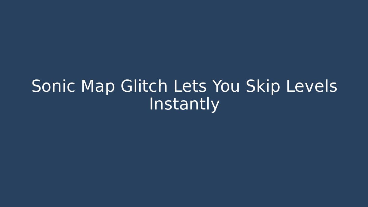 Sonic Map Glitch Lets You Skip Levels Instantly