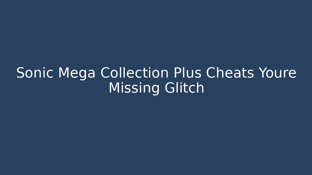 Sonic Mega Collection Plus Cheats Youre Missing Glitch