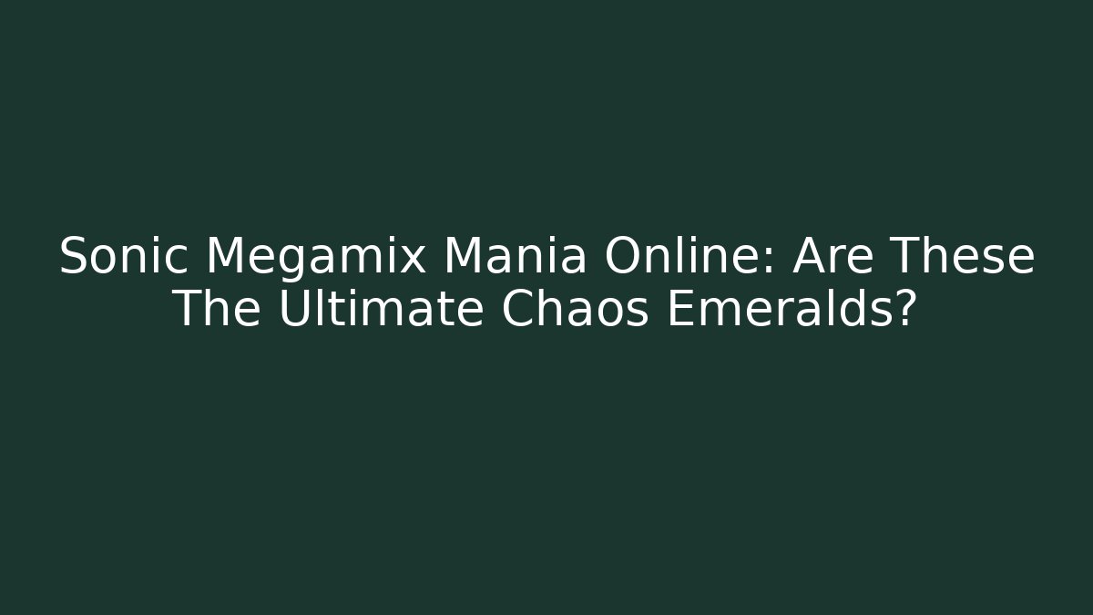 Sonic Megamix Mania Online: Are These The Ultimate Chaos Emeralds?