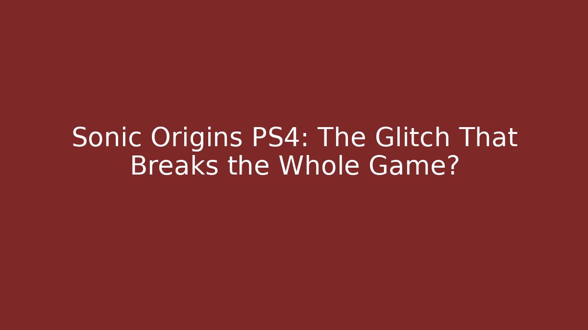 Sonic Origins PS4: The Glitch That Breaks the Whole Game?