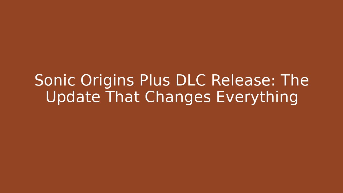 Sonic Origins Plus DLC Release: The Update That Changes Everything