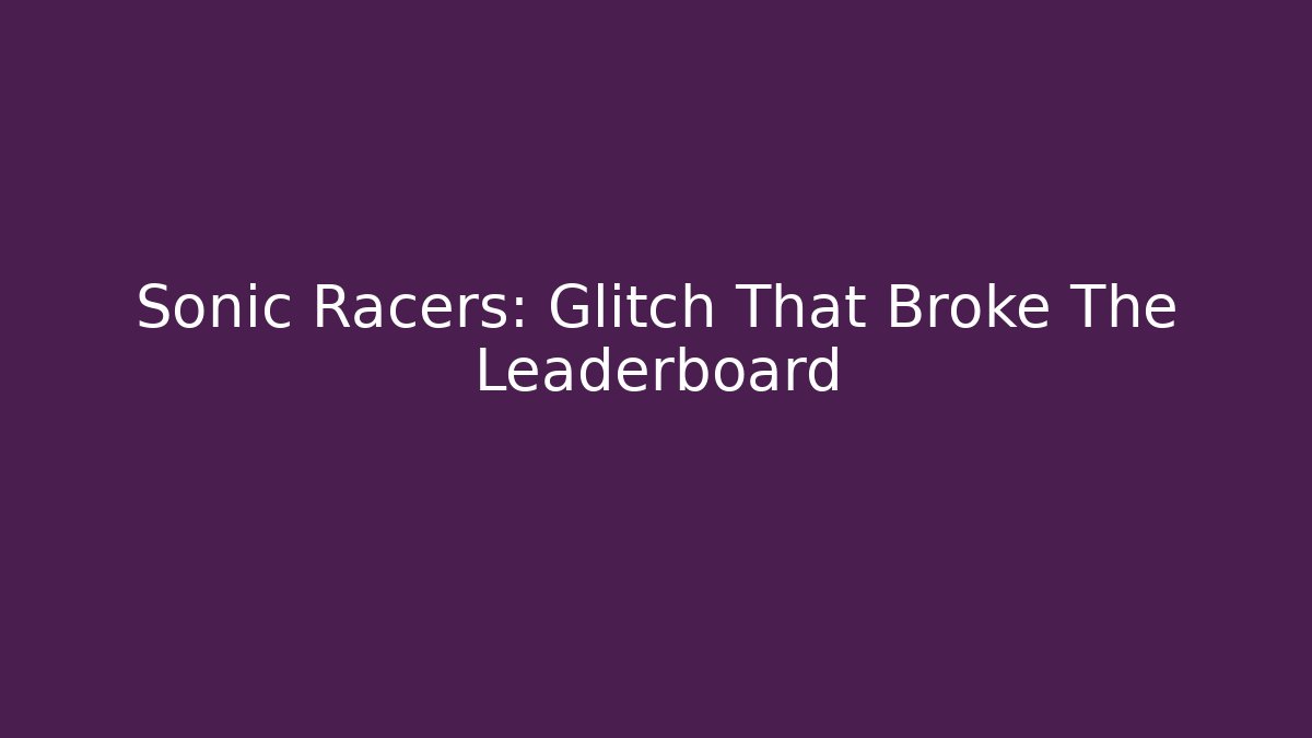 Sonic Racers: Glitch That Broke The Leaderboard