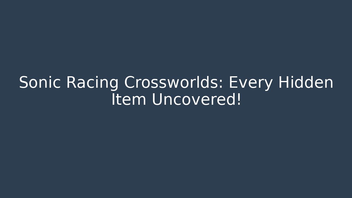 Sonic Racing Crossworlds: Every Hidden Item Uncovered!