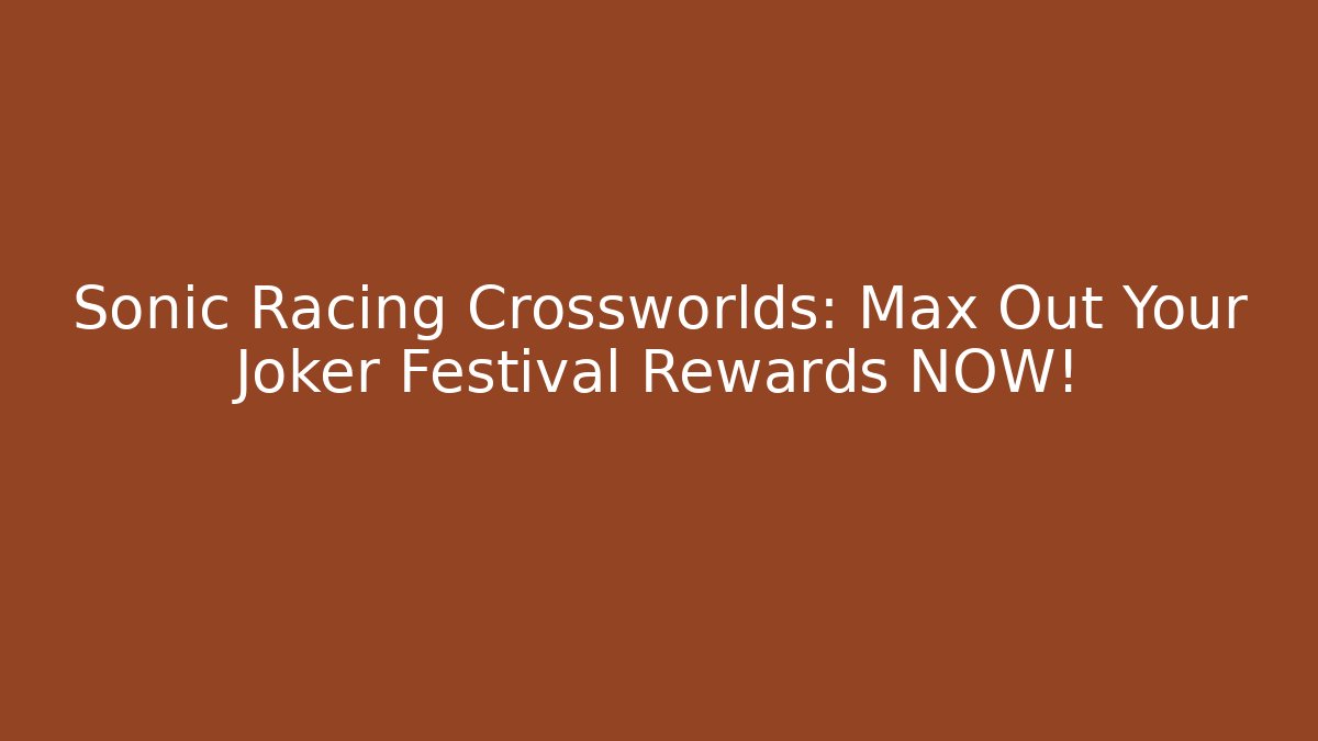 Sonic Racing Crossworlds: Max Out Your Joker Festival Rewards NOW!