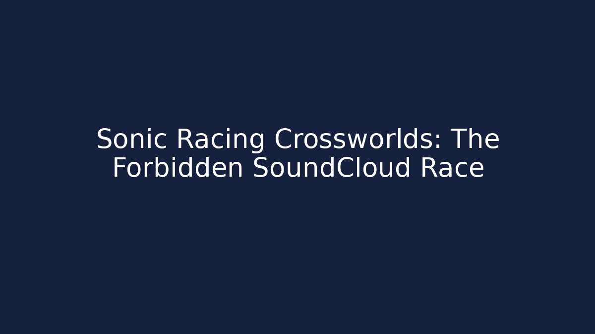 Sonic Racing Crossworlds: The Forbidden SoundCloud Race