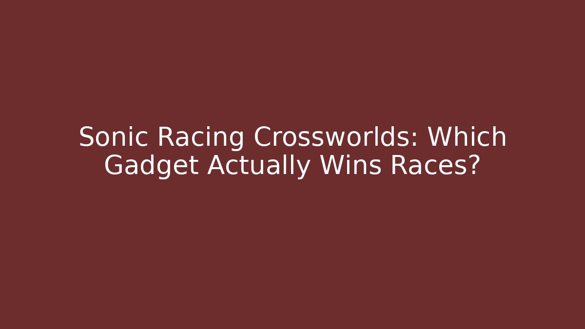 Sonic Racing Crossworlds: Which Gadget Actually Wins Races?