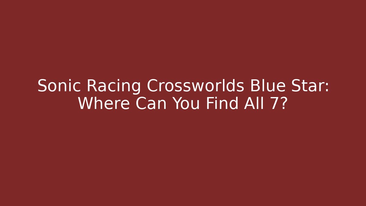 Sonic Racing Crossworlds Blue Star: Where Can You Find All 7?