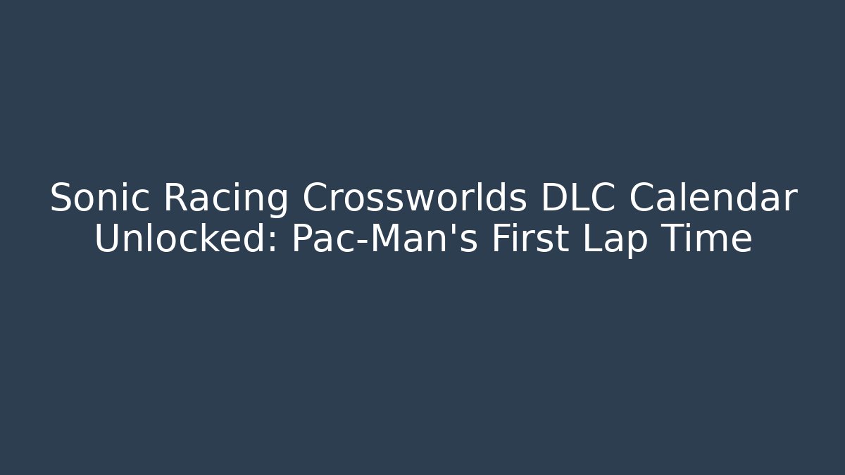 Sonic Racing Crossworlds DLC Calendar Unlocked: Pac-Man's First Lap Time