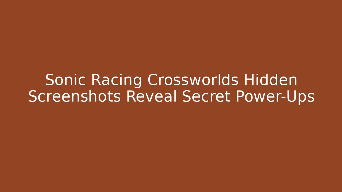 Sonic Racing Crossworlds Hidden Screenshots Reveal Secret Power-Ups