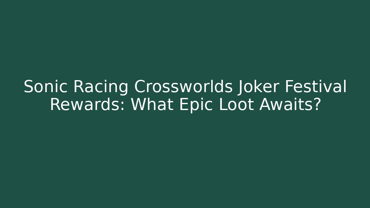 Sonic Racing Crossworlds Joker Festival Rewards: What Epic Loot Awaits?