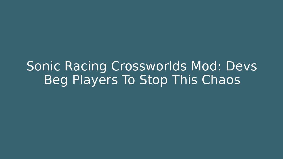 Sonic Racing Crossworlds Mod: Devs Beg Players To Stop This Chaos
