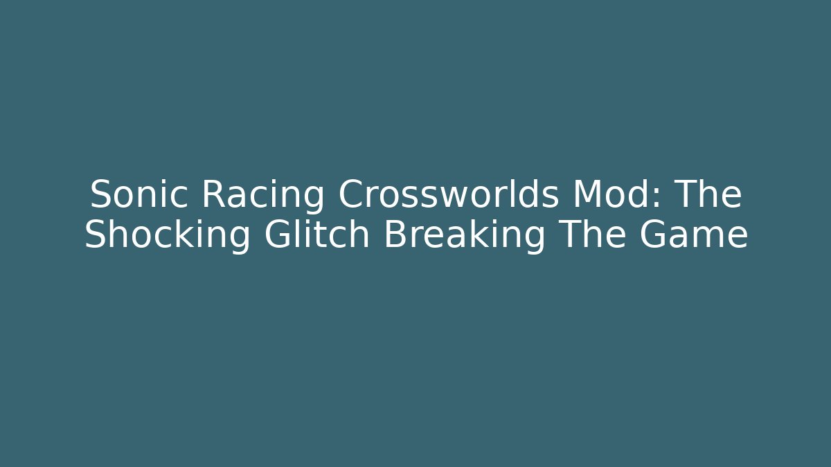 Sonic Racing Crossworlds Mod: The Shocking Glitch Breaking The Game - Critter Realm