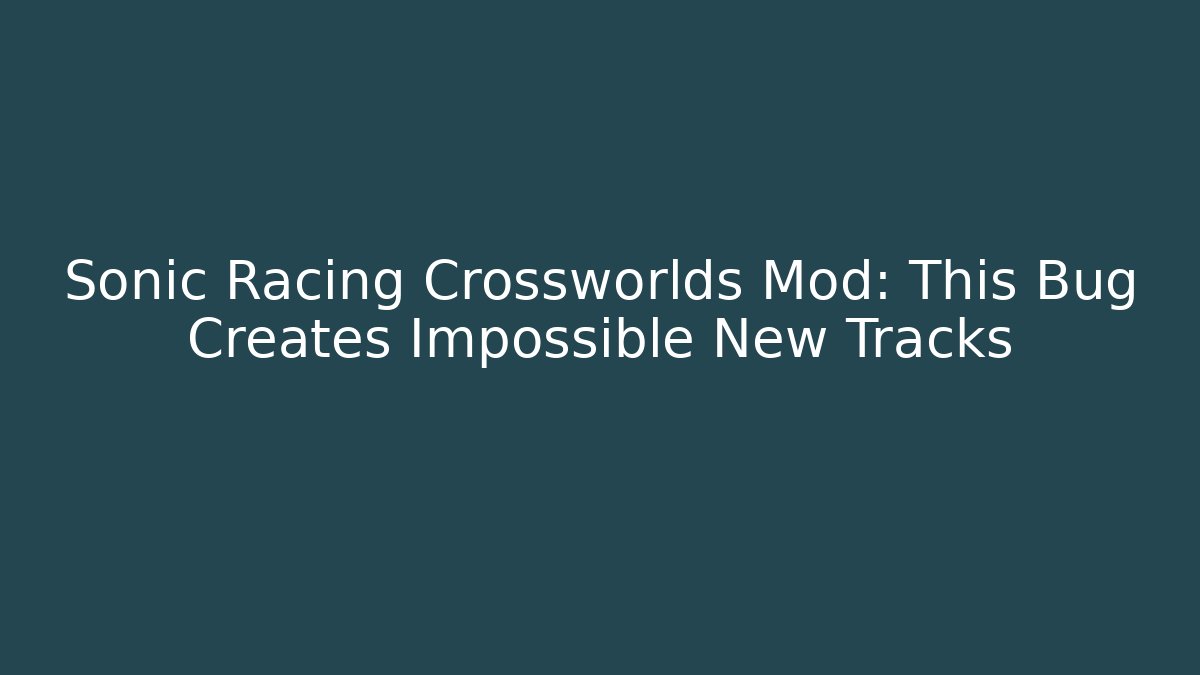 Sonic Racing Crossworlds Mod: This Bug Creates Impossible New Tracks