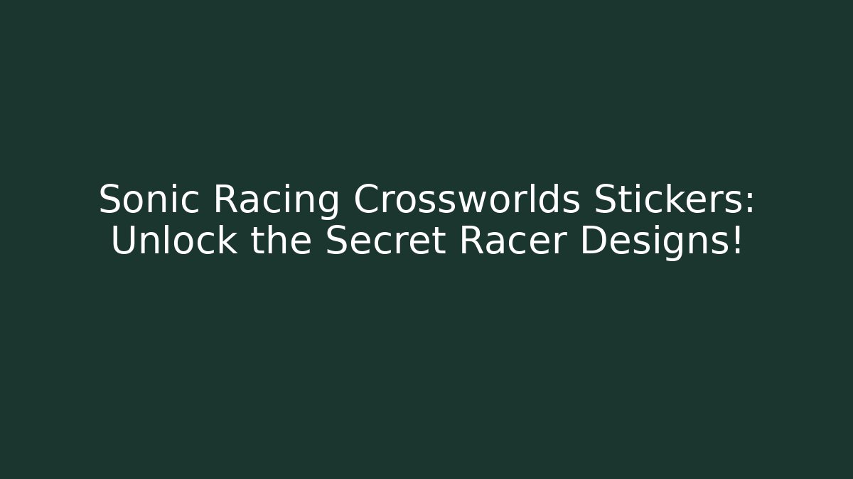 Sonic Racing Crossworlds Stickers: Unlock the Secret Racer Designs!