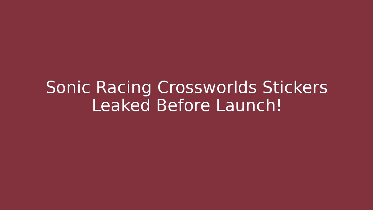 Sonic Racing Crossworlds Stickers Leaked Before Launch!