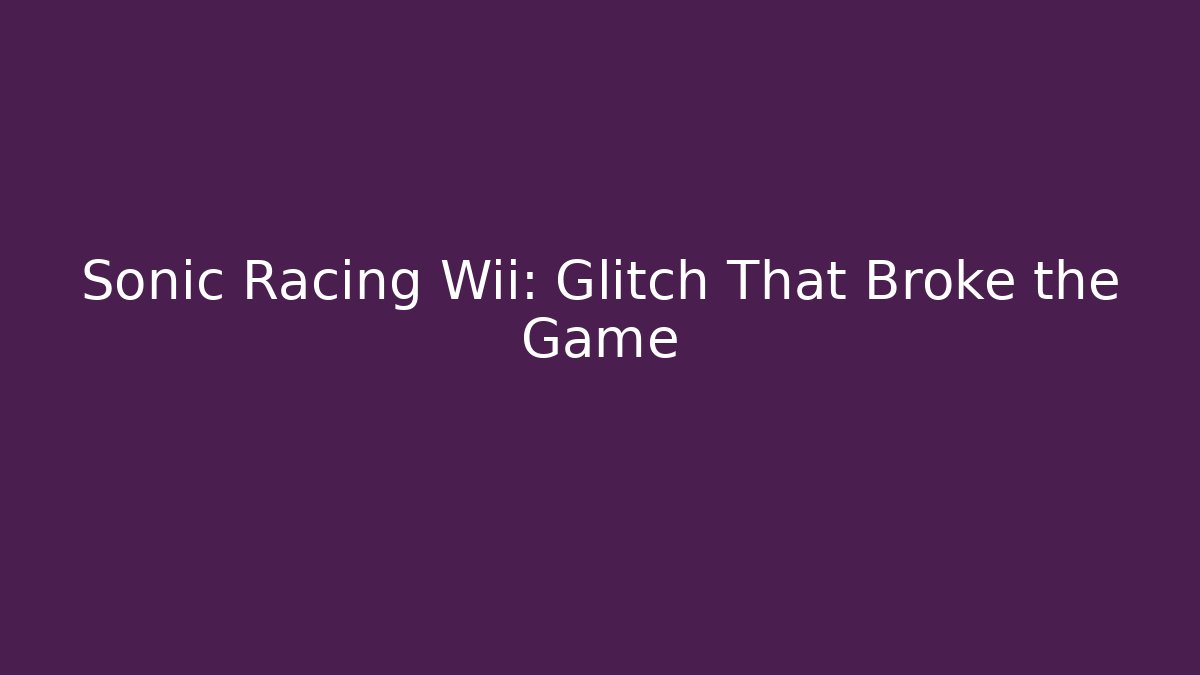 Sonic Racing Wii: Glitch That Broke the Game