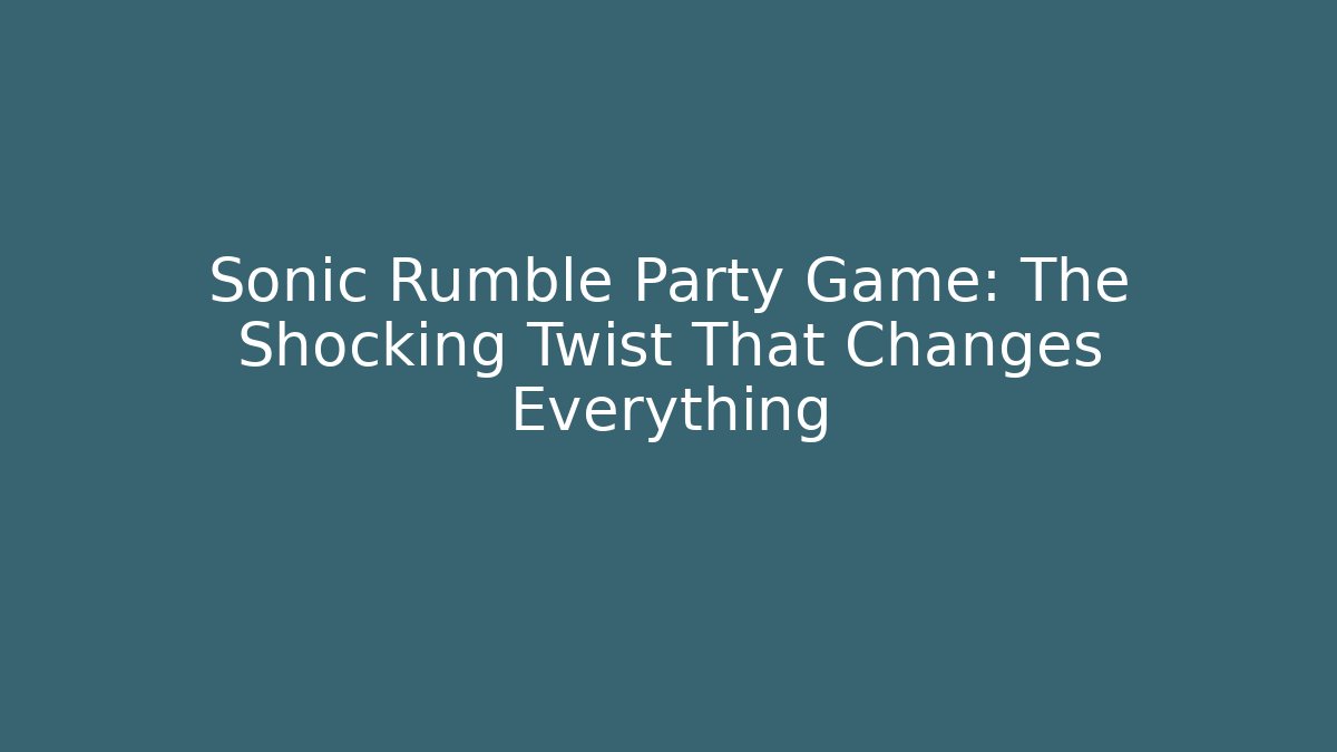 Sonic Rumble Party Game: The Shocking Twist That Changes Everything